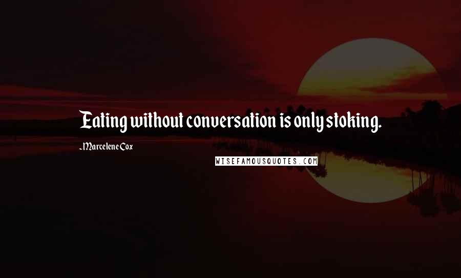 Marcelene Cox Quotes: Eating without conversation is only stoking.