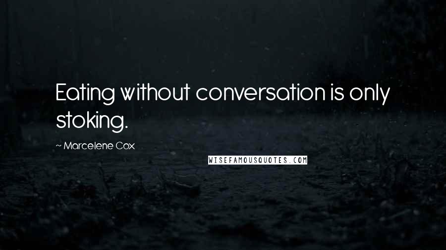 Marcelene Cox Quotes: Eating without conversation is only stoking.