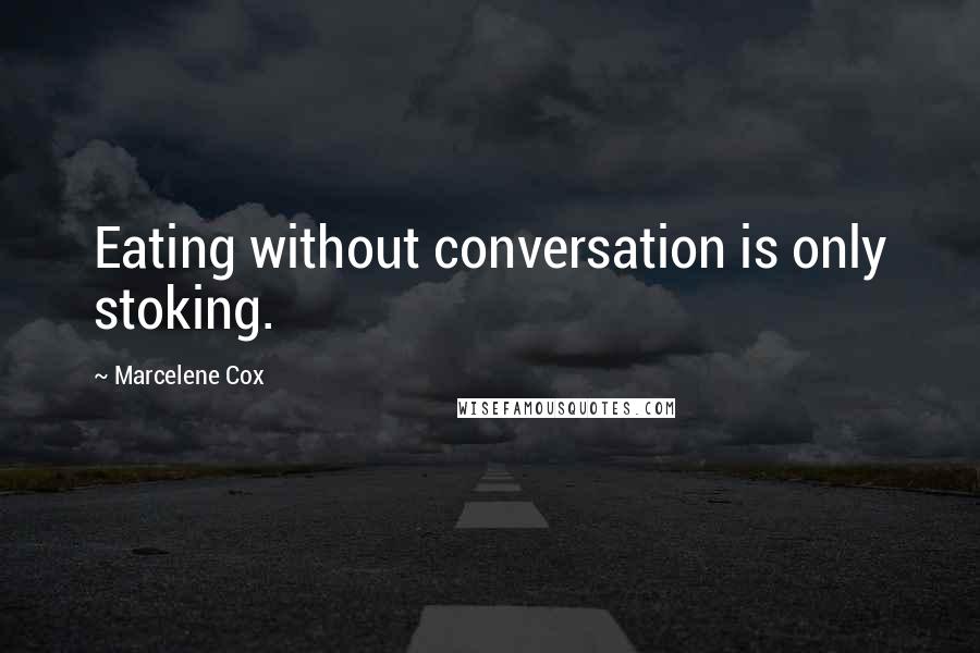 Marcelene Cox Quotes: Eating without conversation is only stoking.