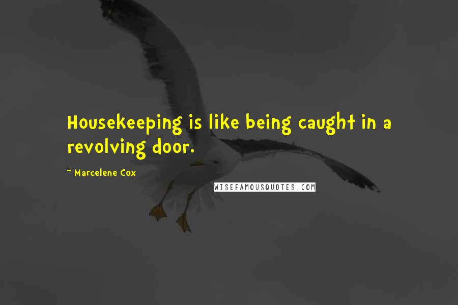 Marcelene Cox Quotes: Housekeeping is like being caught in a revolving door.