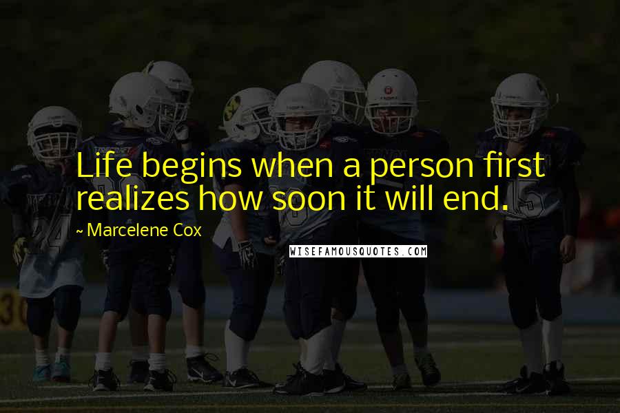 Marcelene Cox Quotes: Life begins when a person first realizes how soon it will end.