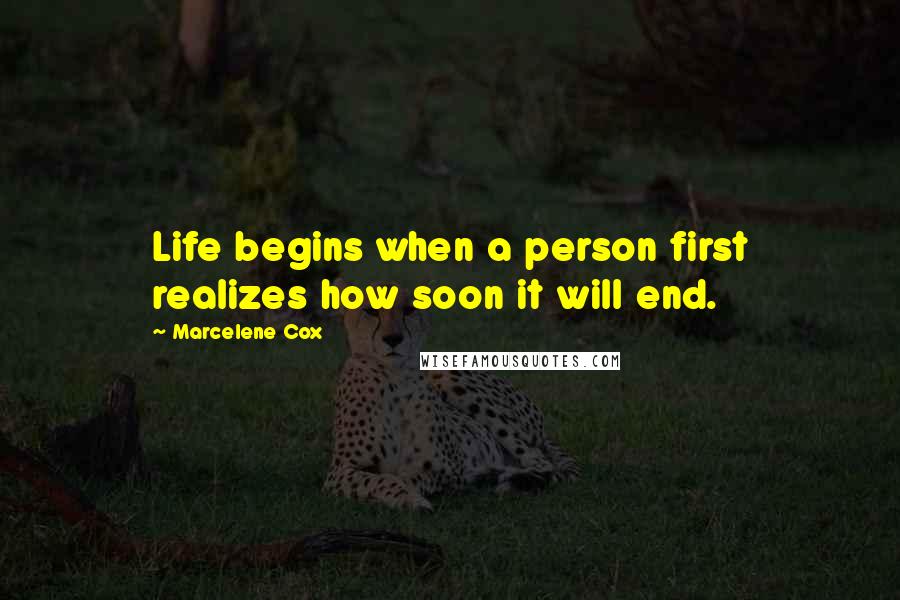 Marcelene Cox Quotes: Life begins when a person first realizes how soon it will end.