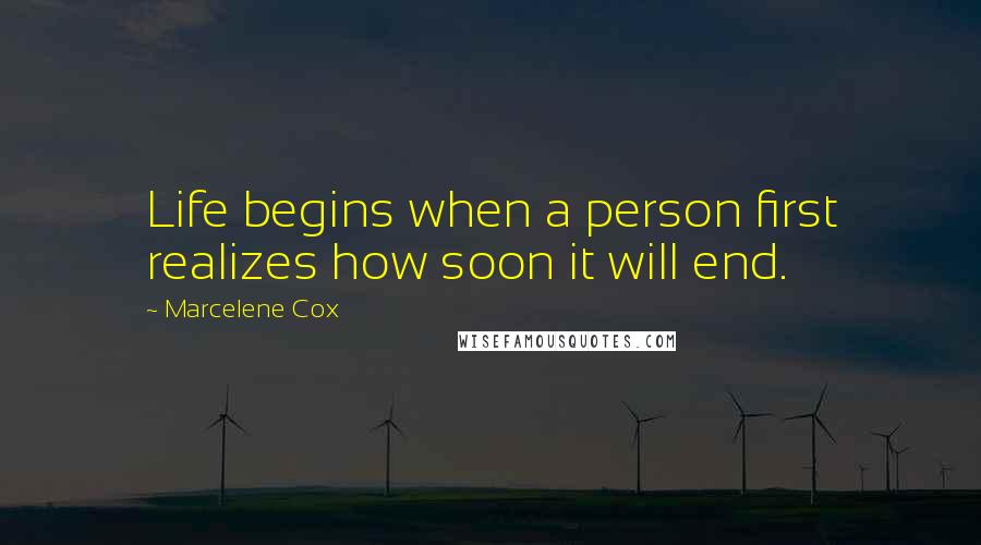 Marcelene Cox Quotes: Life begins when a person first realizes how soon it will end.