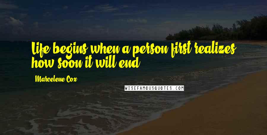 Marcelene Cox Quotes: Life begins when a person first realizes how soon it will end.