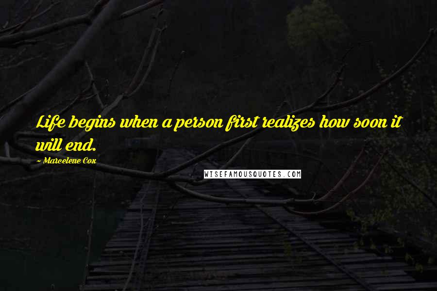 Marcelene Cox Quotes: Life begins when a person first realizes how soon it will end.