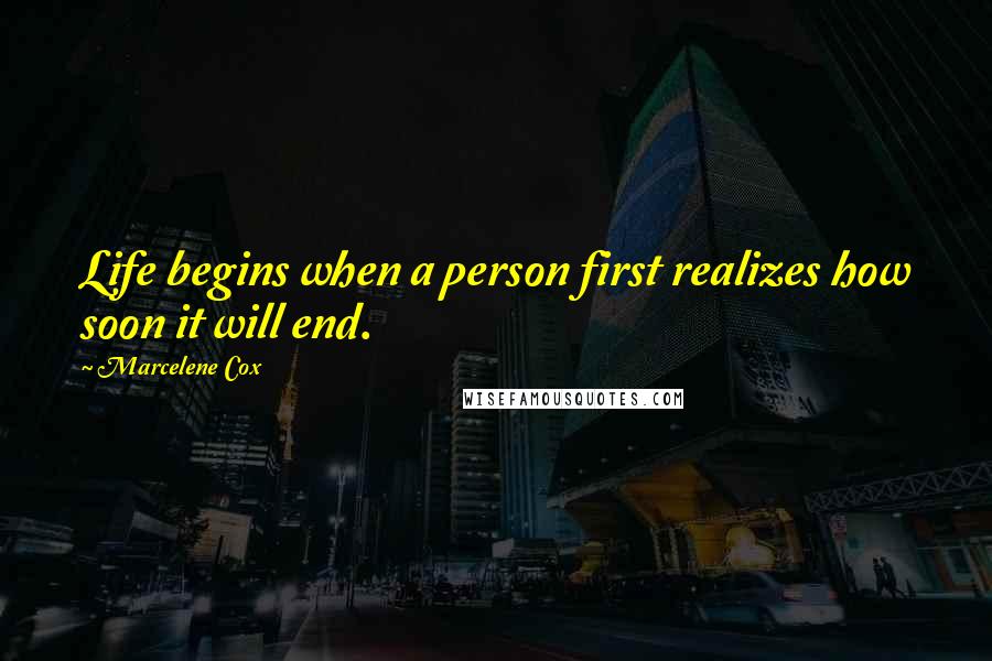 Marcelene Cox Quotes: Life begins when a person first realizes how soon it will end.