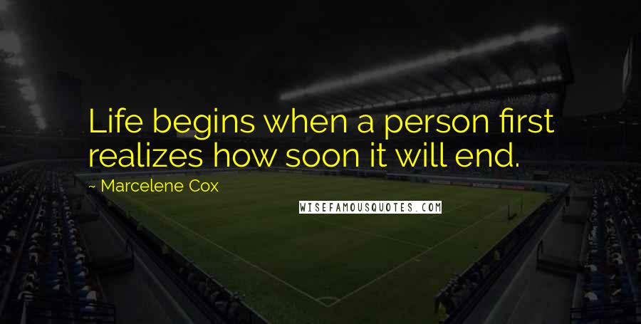 Marcelene Cox Quotes: Life begins when a person first realizes how soon it will end.