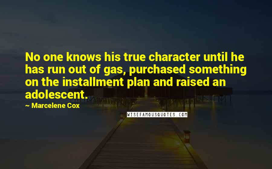 Marcelene Cox Quotes: No one knows his true character until he has run out of gas, purchased something on the installment plan and raised an adolescent.