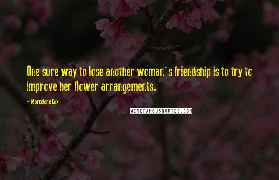 Marcelene Cox Quotes: One sure way to lose another woman's friendship is to try to improve her flower arrangements.