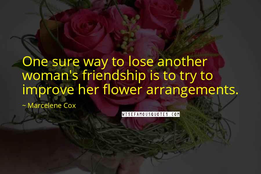 Marcelene Cox Quotes: One sure way to lose another woman's friendship is to try to improve her flower arrangements.