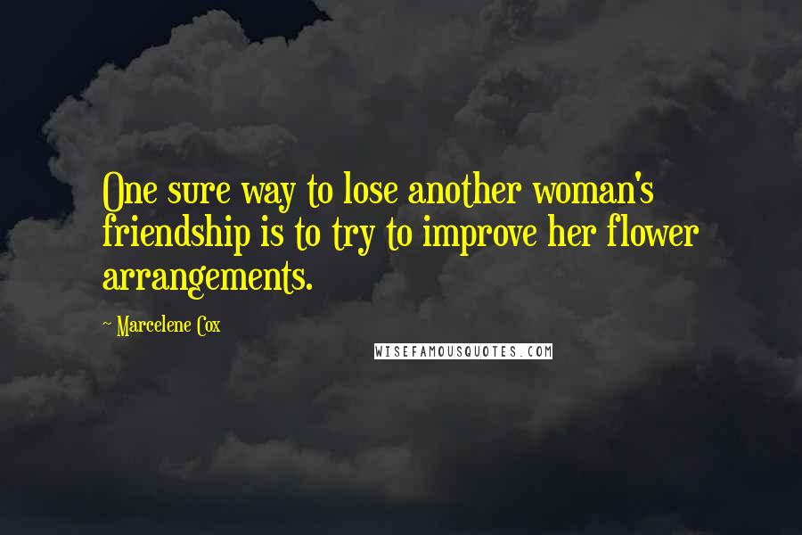 Marcelene Cox Quotes: One sure way to lose another woman's friendship is to try to improve her flower arrangements.