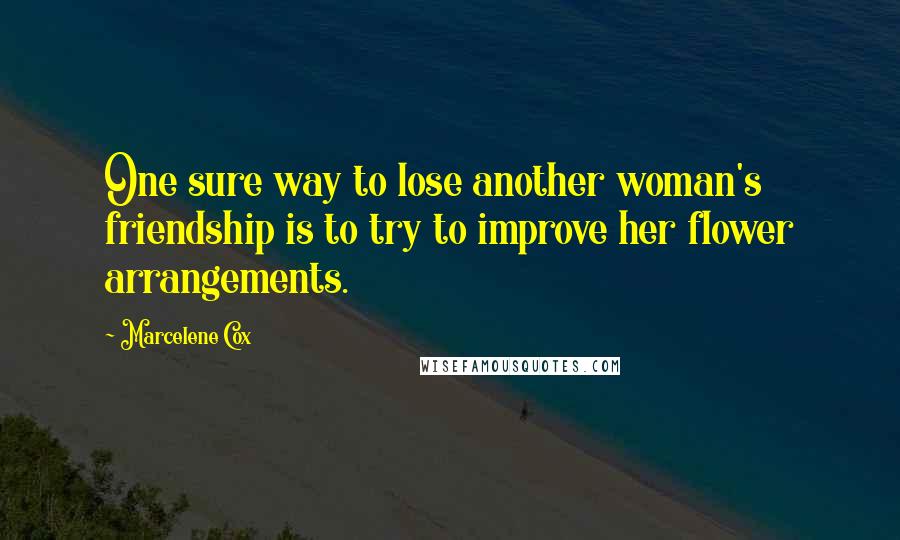 Marcelene Cox Quotes: One sure way to lose another woman's friendship is to try to improve her flower arrangements.