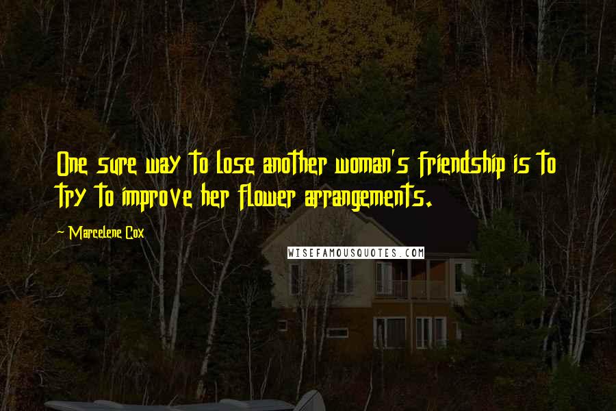 Marcelene Cox Quotes: One sure way to lose another woman's friendship is to try to improve her flower arrangements.