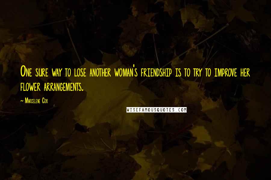 Marcelene Cox Quotes: One sure way to lose another woman's friendship is to try to improve her flower arrangements.