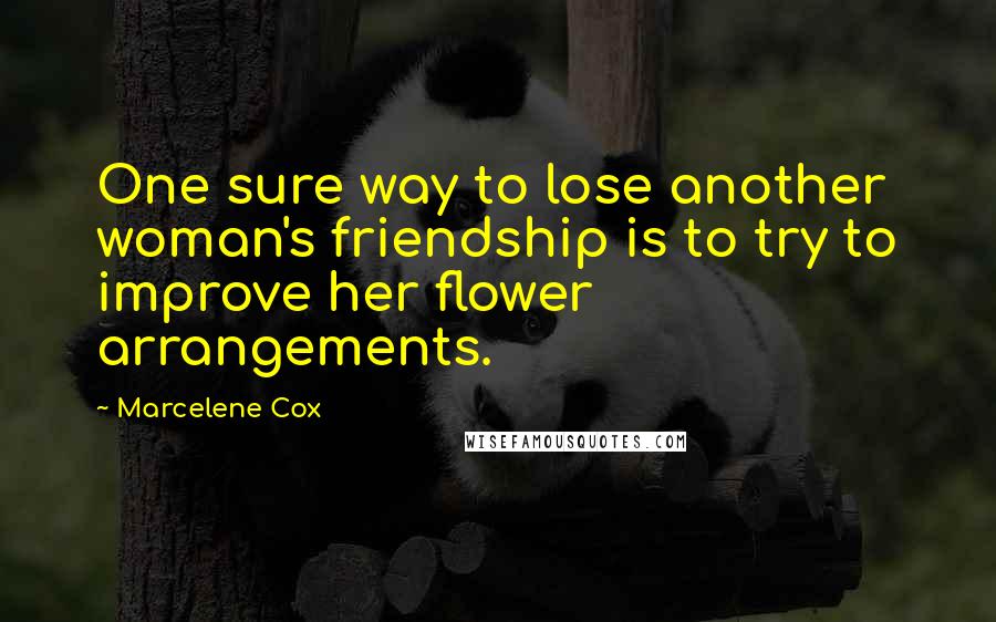 Marcelene Cox Quotes: One sure way to lose another woman's friendship is to try to improve her flower arrangements.