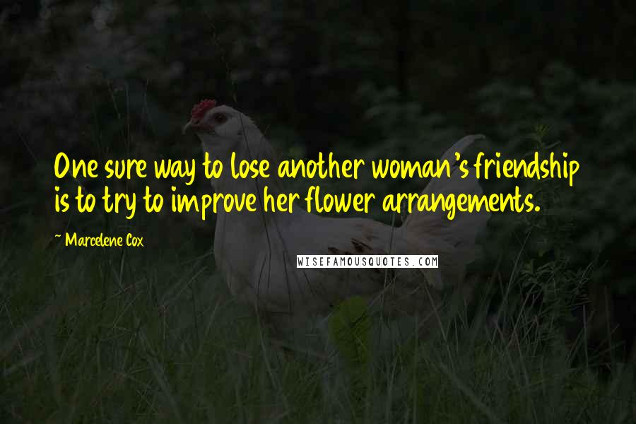 Marcelene Cox Quotes: One sure way to lose another woman's friendship is to try to improve her flower arrangements.