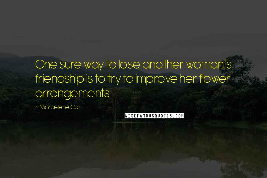 Marcelene Cox Quotes: One sure way to lose another woman's friendship is to try to improve her flower arrangements.