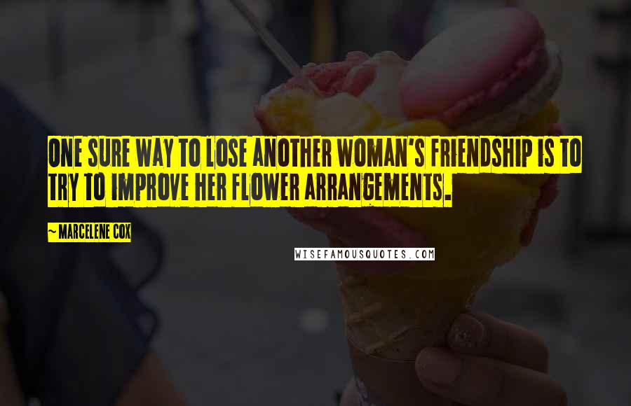 Marcelene Cox Quotes: One sure way to lose another woman's friendship is to try to improve her flower arrangements.