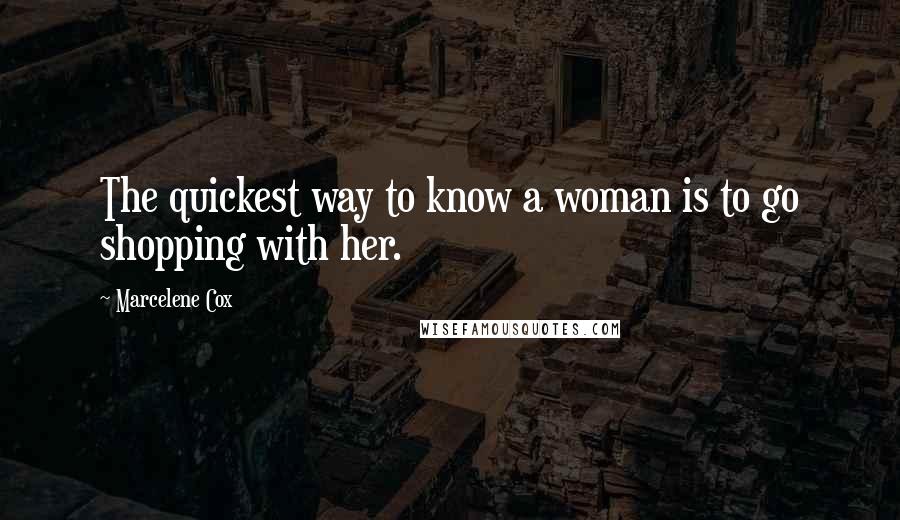 Marcelene Cox Quotes: The quickest way to know a woman is to go shopping with her.