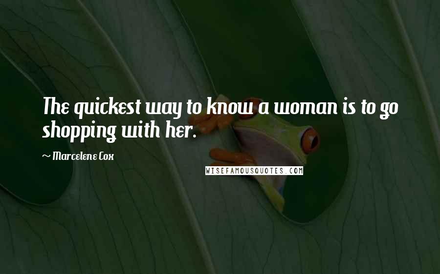 Marcelene Cox Quotes: The quickest way to know a woman is to go shopping with her.