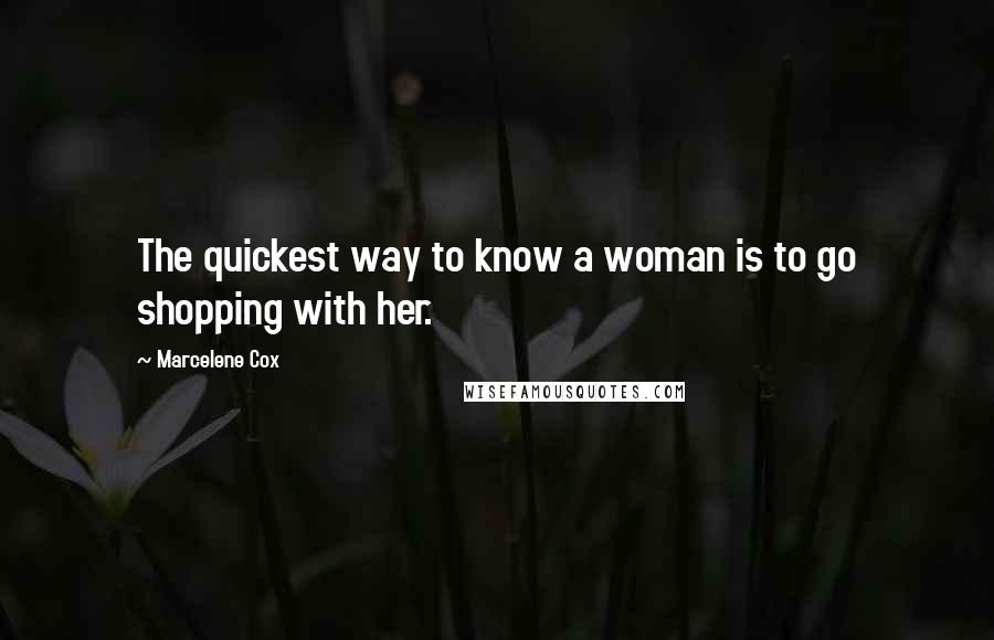 Marcelene Cox Quotes: The quickest way to know a woman is to go shopping with her.