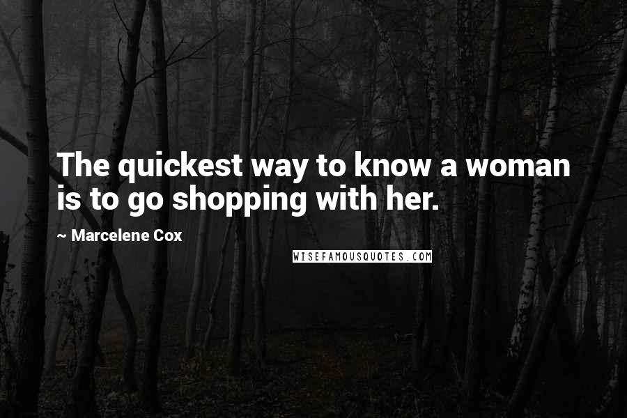 Marcelene Cox Quotes: The quickest way to know a woman is to go shopping with her.