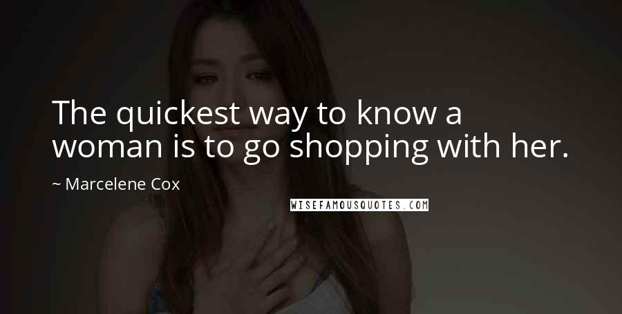 Marcelene Cox Quotes: The quickest way to know a woman is to go shopping with her.