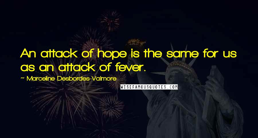 Marceline Desbordes-Valmore Quotes: An attack of hope is the same for us as an attack of fever.