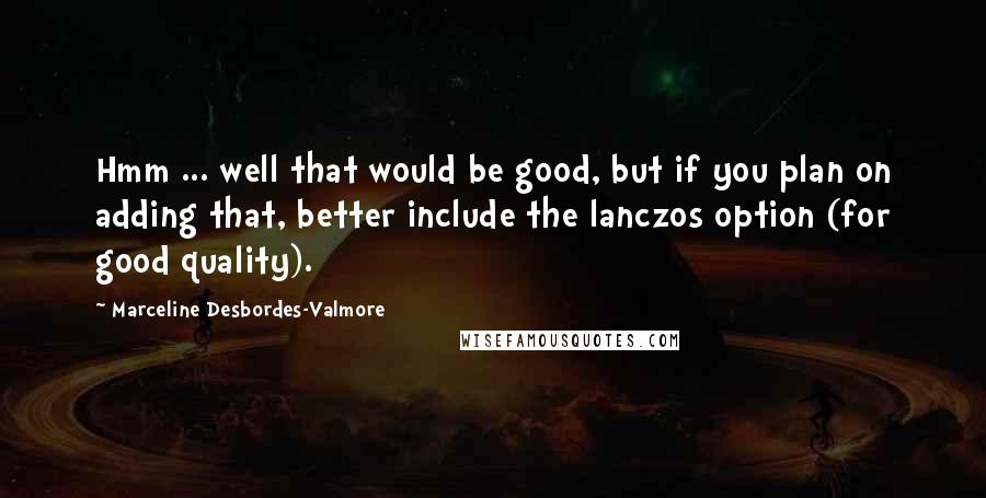Marceline Desbordes-Valmore Quotes: Hmm ... well that would be good, but if you plan on adding that, better include the lanczos option (for good quality).