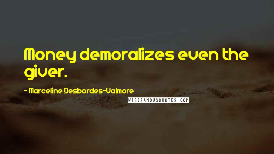 Marceline Desbordes-Valmore Quotes: Money demoralizes even the giver.