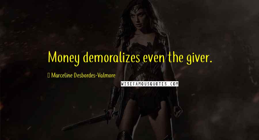 Marceline Desbordes-Valmore Quotes: Money demoralizes even the giver.
