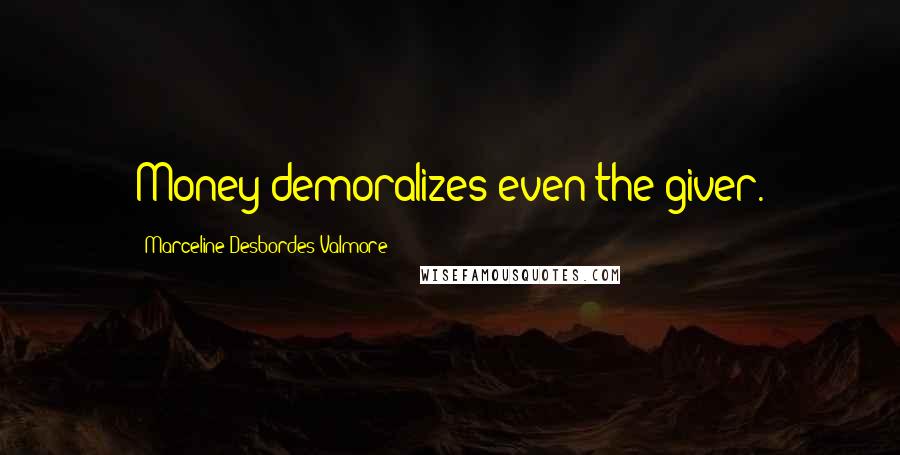 Marceline Desbordes-Valmore Quotes: Money demoralizes even the giver.