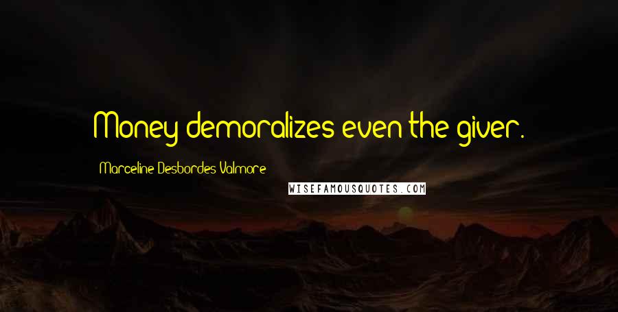 Marceline Desbordes-Valmore Quotes: Money demoralizes even the giver.