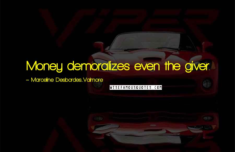 Marceline Desbordes-Valmore Quotes: Money demoralizes even the giver.