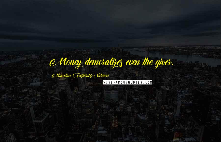 Marceline Desbordes-Valmore Quotes: Money demoralizes even the giver.