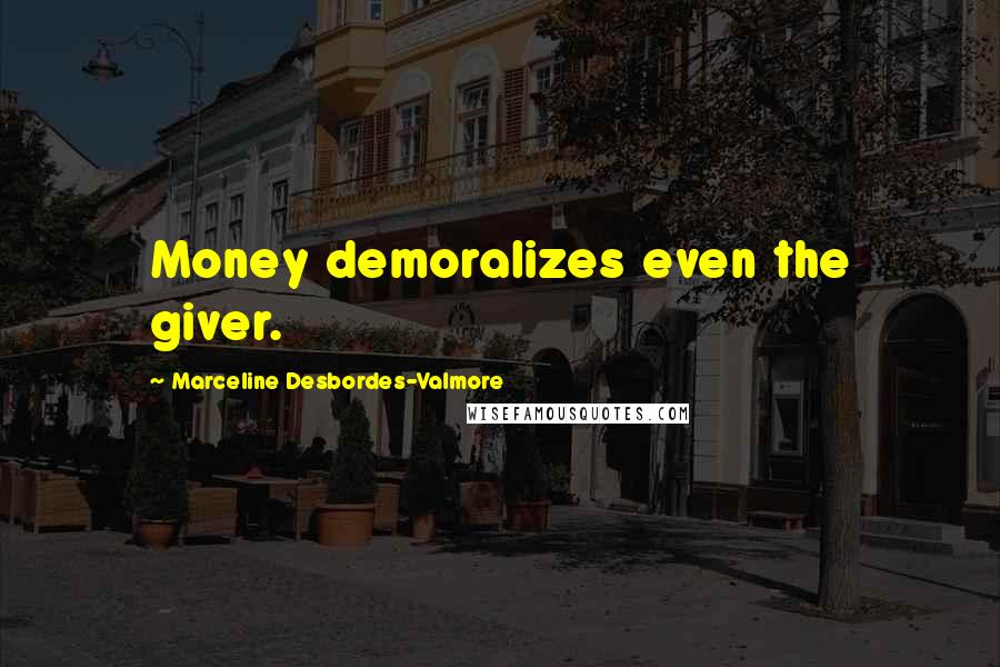 Marceline Desbordes-Valmore Quotes: Money demoralizes even the giver.