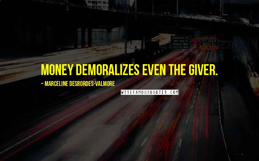 Marceline Desbordes-Valmore Quotes: Money demoralizes even the giver.