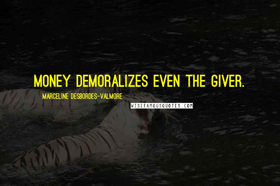 Marceline Desbordes-Valmore Quotes: Money demoralizes even the giver.