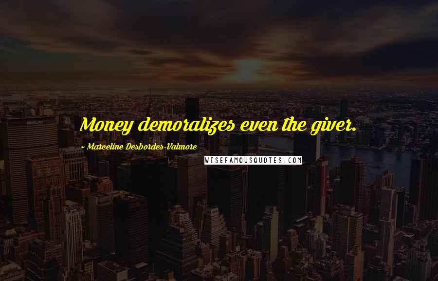 Marceline Desbordes-Valmore Quotes: Money demoralizes even the giver.