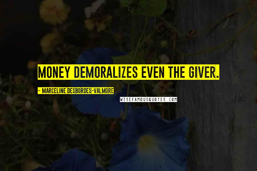 Marceline Desbordes-Valmore Quotes: Money demoralizes even the giver.