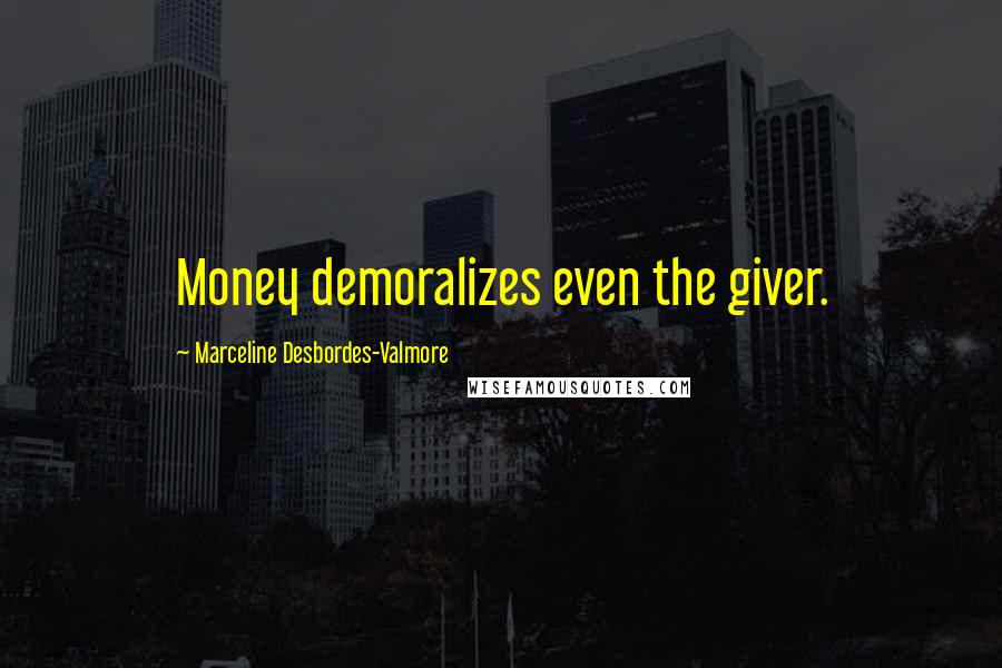 Marceline Desbordes-Valmore Quotes: Money demoralizes even the giver.