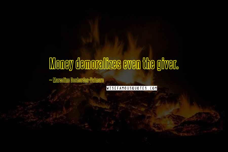 Marceline Desbordes-Valmore Quotes: Money demoralizes even the giver.