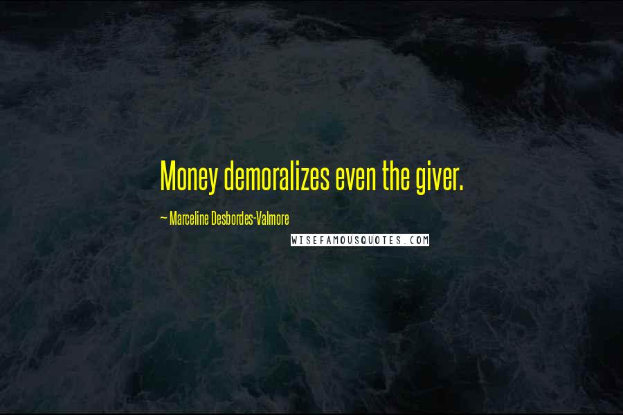 Marceline Desbordes-Valmore Quotes: Money demoralizes even the giver.