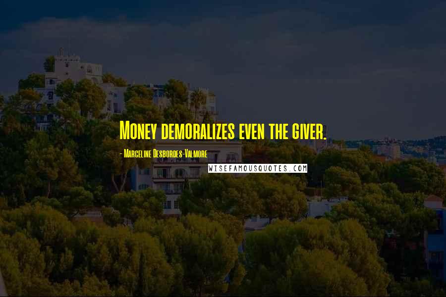 Marceline Desbordes-Valmore Quotes: Money demoralizes even the giver.