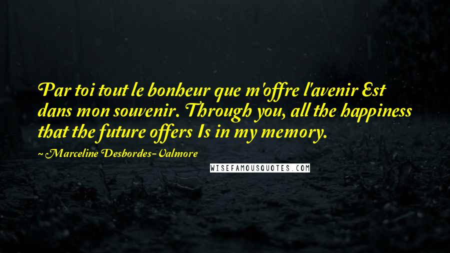 Marceline Desbordes-Valmore Quotes: Par toi tout le bonheur que m'offre l'avenir Est dans mon souvenir. Through you, all the happiness that the future offers Is in my memory.