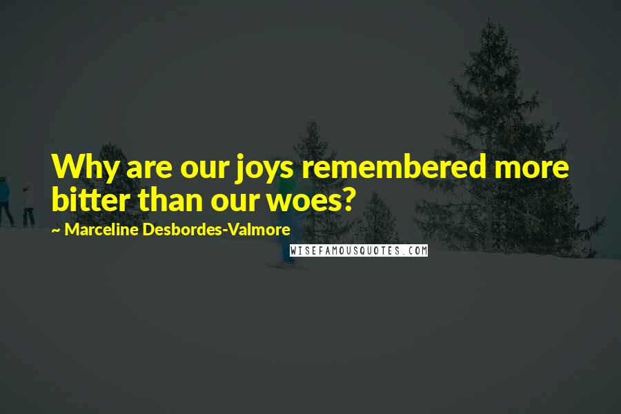 Marceline Desbordes-Valmore Quotes: Why are our joys remembered more bitter than our woes?