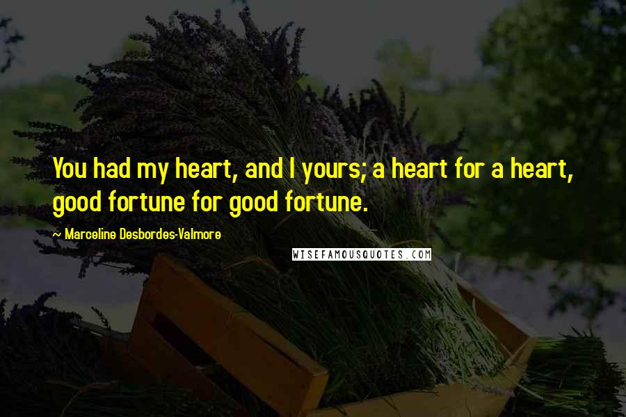 Marceline Desbordes-Valmore Quotes: You had my heart, and I yours; a heart for a heart, good fortune for good fortune.