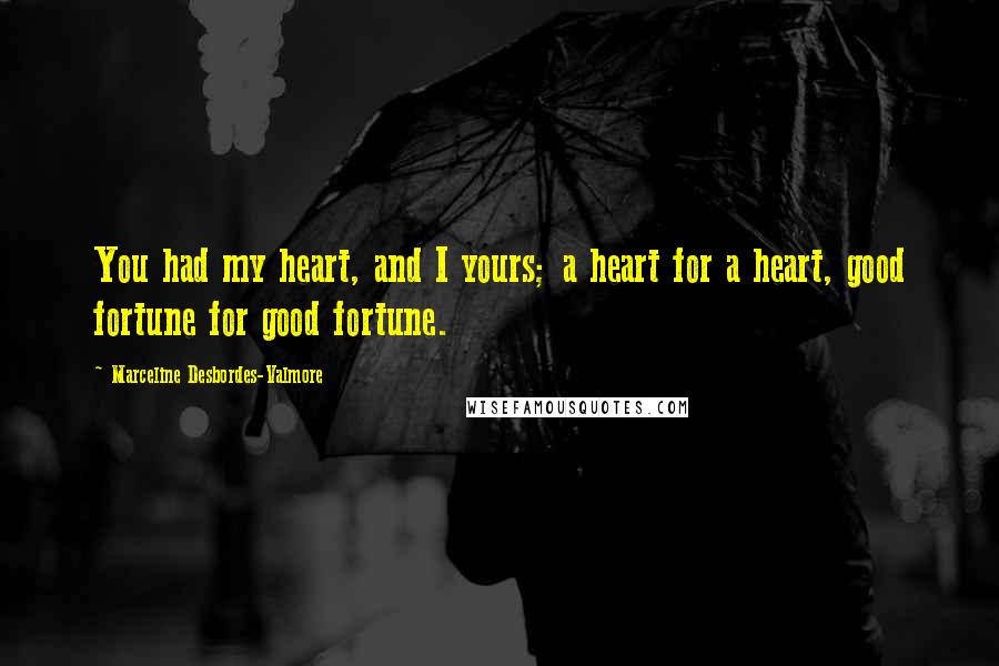 Marceline Desbordes-Valmore Quotes: You had my heart, and I yours; a heart for a heart, good fortune for good fortune.