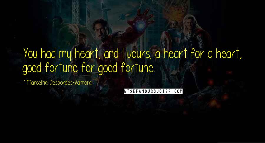Marceline Desbordes-Valmore Quotes: You had my heart, and I yours; a heart for a heart, good fortune for good fortune.