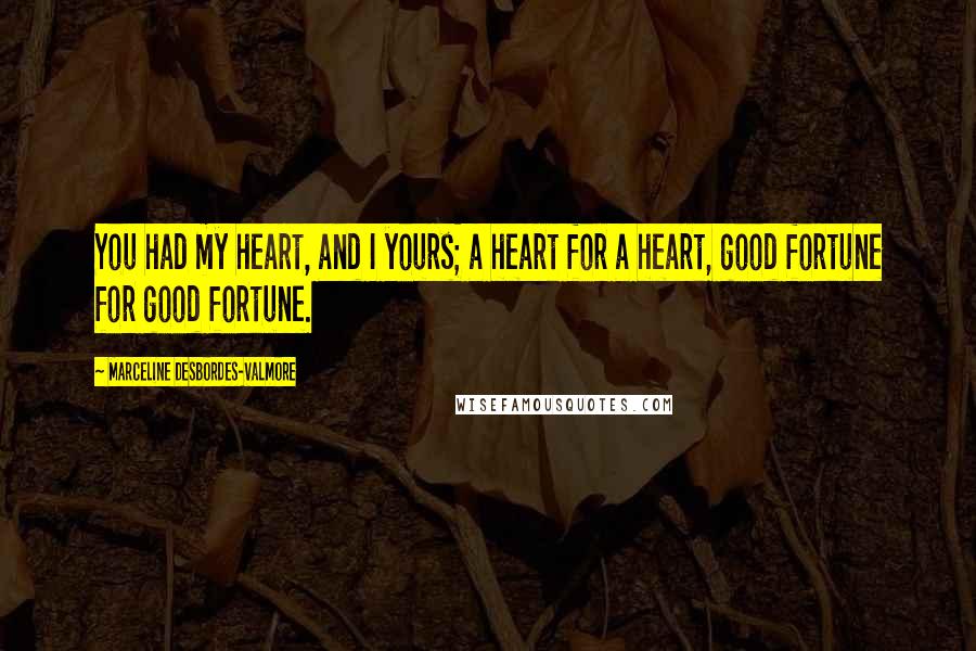Marceline Desbordes-Valmore Quotes: You had my heart, and I yours; a heart for a heart, good fortune for good fortune.